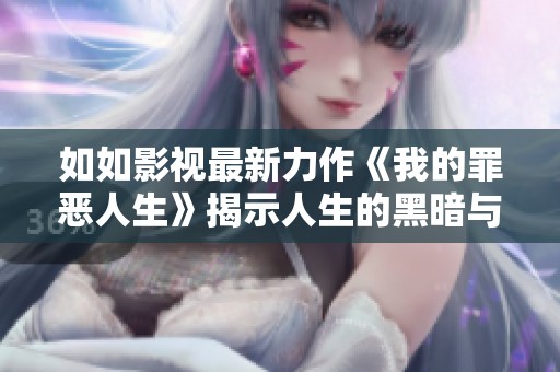 如如影视最新力作《我的罪恶人生》揭示人生的黑暗与救赎之旅