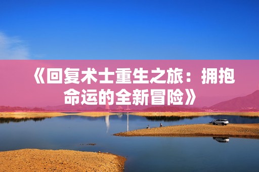 《回复术士重生之旅：拥抱命运的全新冒险》