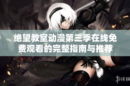 绝望教室动漫第三季在线免费观看的完整指南与推荐