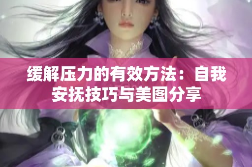 缓解压力的有效方法：自我安抚技巧与美图分享