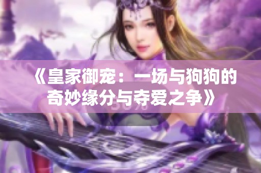 《皇家御宠：一场与狗狗的奇妙缘分与夺爱之争》