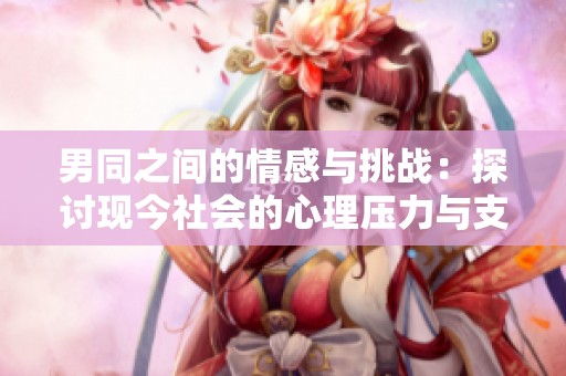 男同之间的情感与挑战：探讨现今社会的心理压力与支持