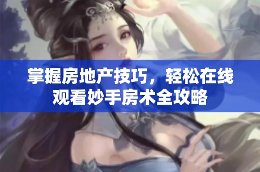 掌握房地产技巧，轻松在线观看妙手房术全攻略