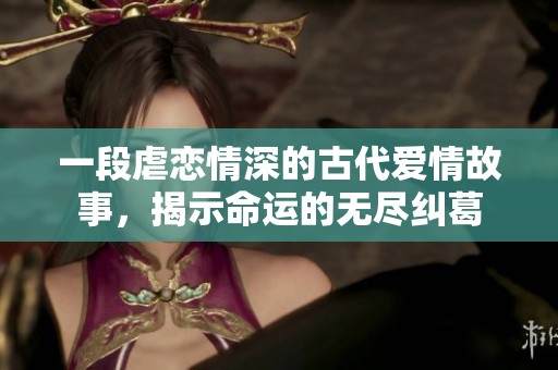 一段虐恋情深的古代爱情故事，揭示命运的无尽纠葛