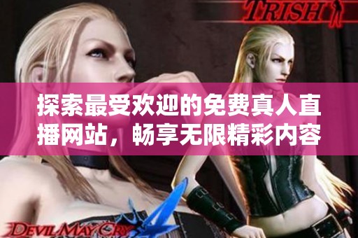 探索最受欢迎的免费真人直播网站，畅享无限精彩内容