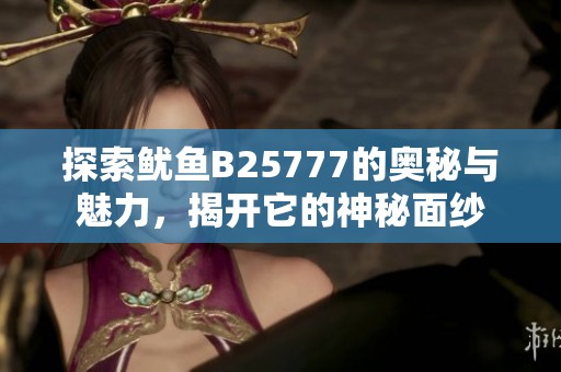 探索鱿鱼B25777的奥秘与魅力，揭开它的神秘面纱