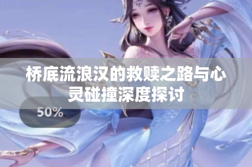 桥底流浪汉的救赎之路与心灵碰撞深度探讨