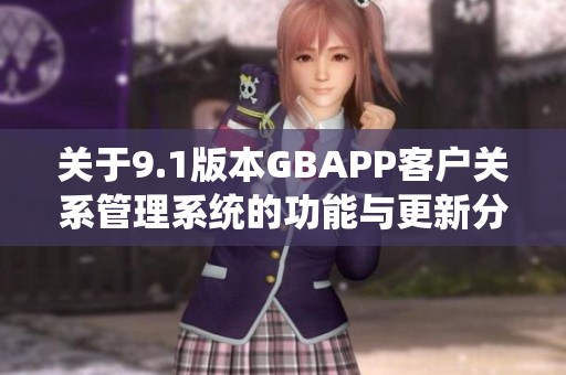 关于9.1版本GBAPP客户关系管理系统的功能与更新分析