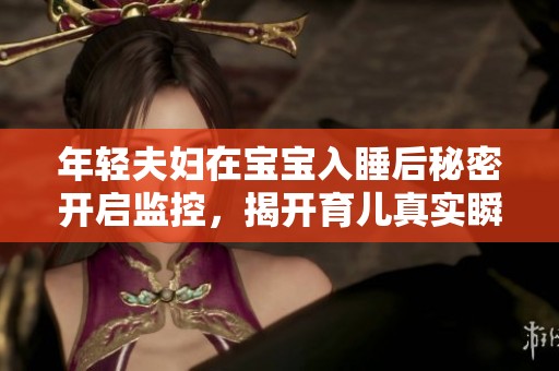 年轻夫妇在宝宝入睡后秘密开启监控，揭开育儿真实瞬间