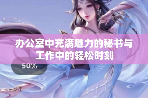 办公室中充满魅力的秘书与工作中的轻松时刻