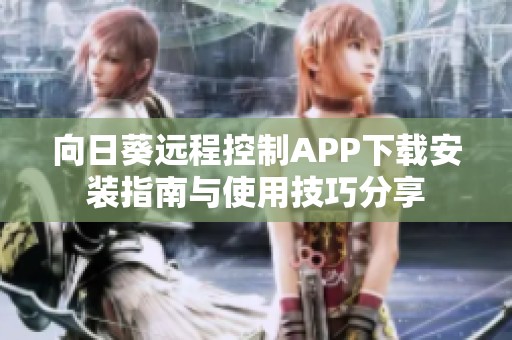 向日葵远程控制APP下载安装指南与使用技巧分享