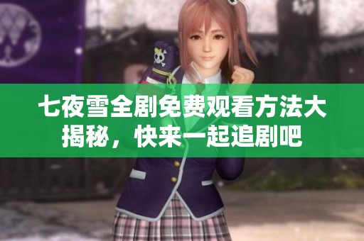 七夜雪全剧免费观看方法大揭秘，快来一起追剧吧