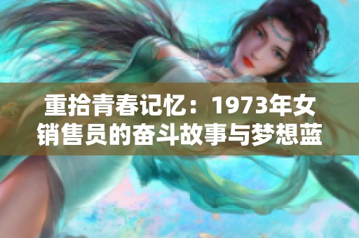 重拾青春记忆：1973年女销售员的奋斗故事与梦想蓝图