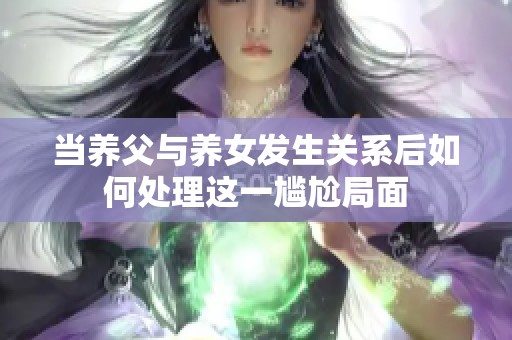 当养父与养女发生关系后如何处理这一尴尬局面