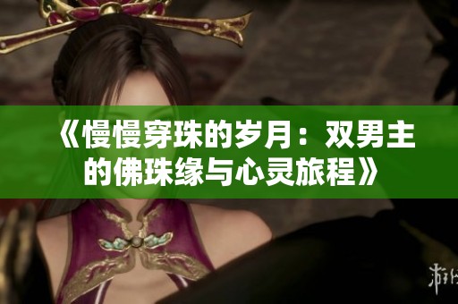 《慢慢穿珠的岁月：双男主的佛珠缘与心灵旅程》