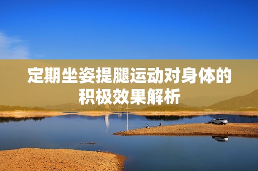 定期坐姿提腿运动对身体的积极效果解析