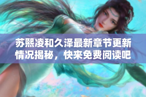 苏熙凌和久泽最新章节更新情况揭秘，快来免费阅读吧！