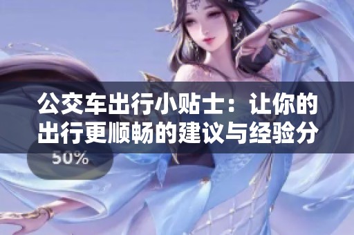 公交车出行小贴士：让你的出行更顺畅的建议与经验分享