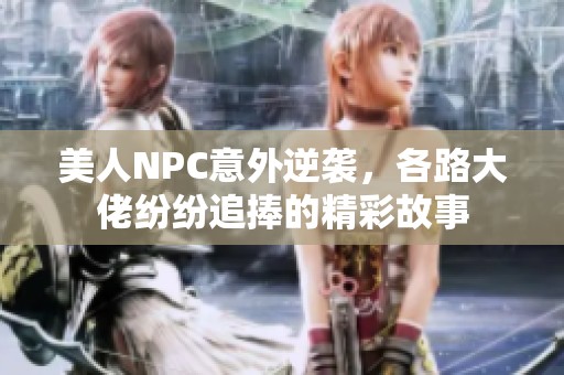 美人NPC意外逆袭，各路大佬纷纷追捧的精彩故事