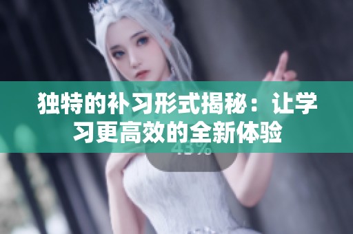 独特的补习形式揭秘：让学习更高效的全新体验