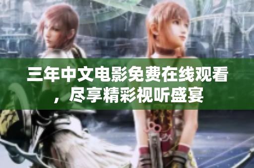 三年中文电影免费在线观看，尽享精彩视听盛宴