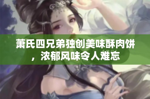 萧氏四兄弟独创美味酥肉饼，浓郁风味令人难忘