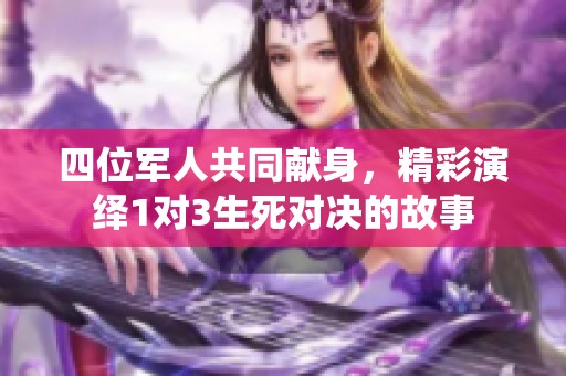 四位军人共同献身，精彩演绎1对3生死对决的故事
