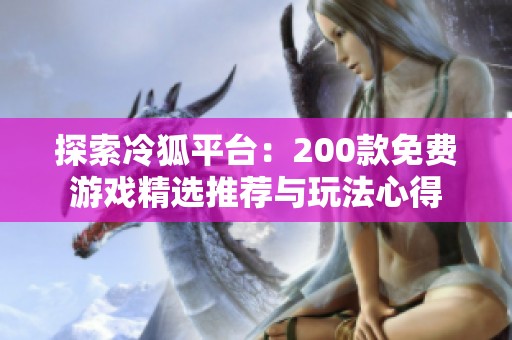 探索冷狐平台：200款免费游戏精选推荐与玩法心得