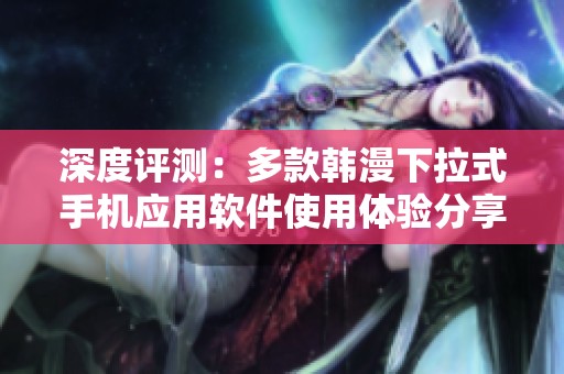 深度评测：多款韩漫下拉式手机应用软件使用体验分享