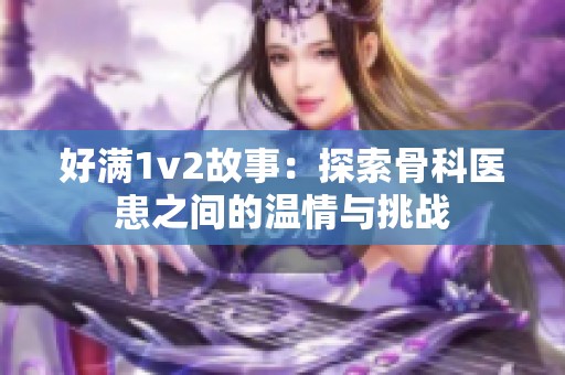好满1v2故事：探索骨科医患之间的温情与挑战