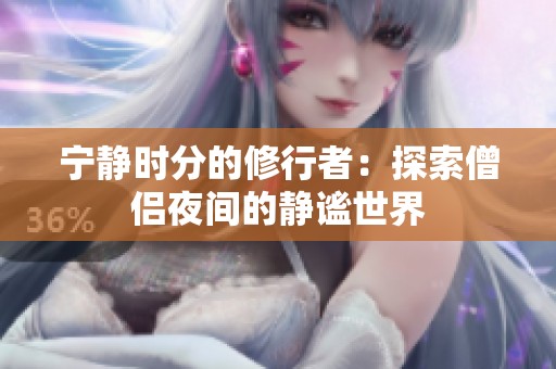 宁静时分的修行者：探索僧侣夜间的静谧世界