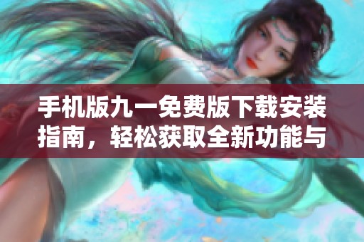 手机版九一免费版下载安装指南，轻松获取全新功能与体验