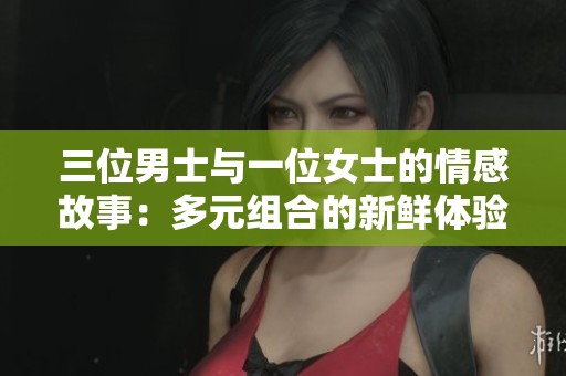 三位男士与一位女士的情感故事：多元组合的新鲜体验