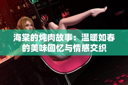 海棠的炖肉故事：温暖如春的美味回忆与情感交织