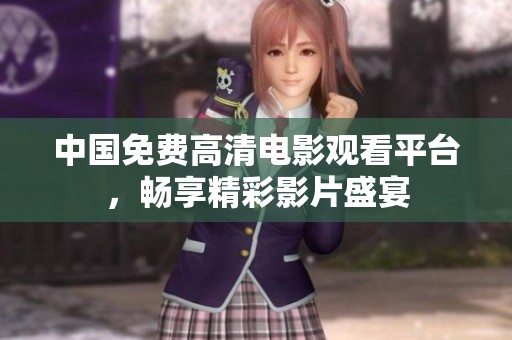 中国免费高清电影观看平台，畅享精彩影片盛宴