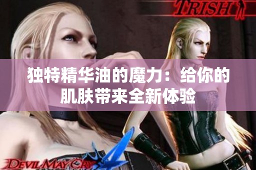 独特精华油的魔力：给你的肌肤带来全新体验