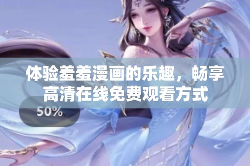 体验羞羞漫画的乐趣，畅享高清在线免费观看方式