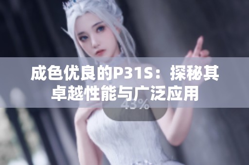 成色优良的P31S：探秘其卓越性能与广泛应用