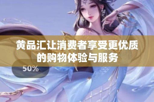 黄品汇让消费者享受更优质的购物体验与服务