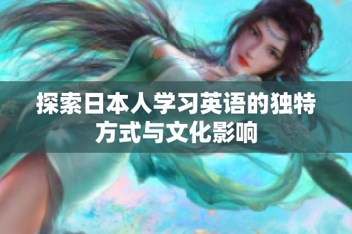 探索日本人学习英语的独特方式与文化影响