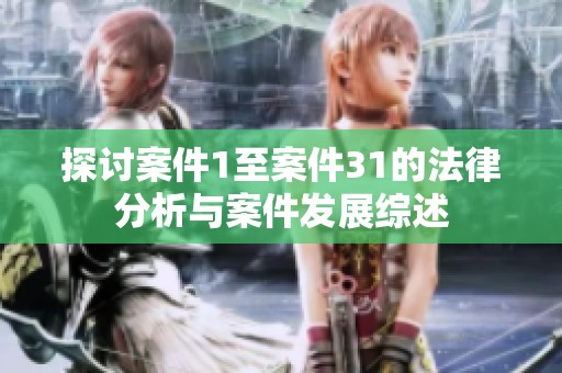 探讨案件1至案件31的法律分析与案件发展综述