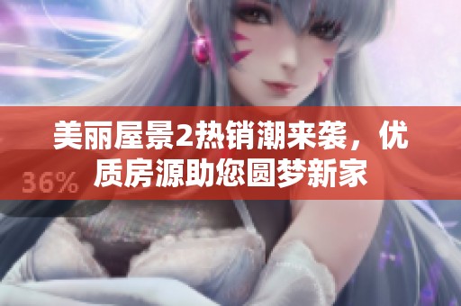 美丽屋景2热销潮来袭，优质房源助您圆梦新家