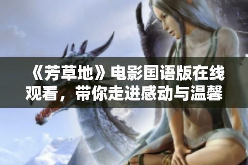 《芳草地》电影国语版在线观看，带你走进感动与温馨的故事世界