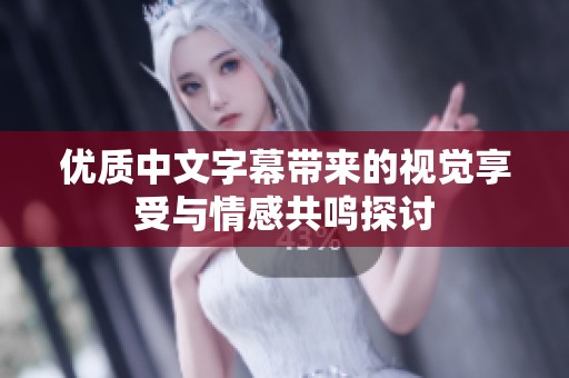 优质中文字幕带来的视觉享受与情感共鸣探讨