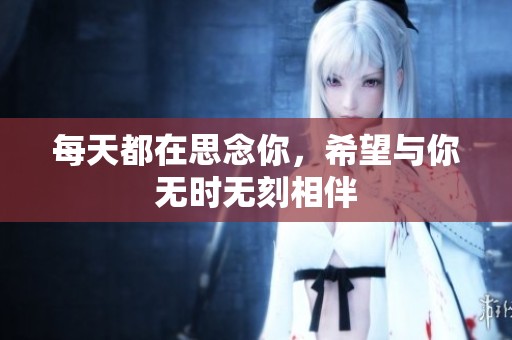 每天都在思念你，希望与你无时无刻相伴