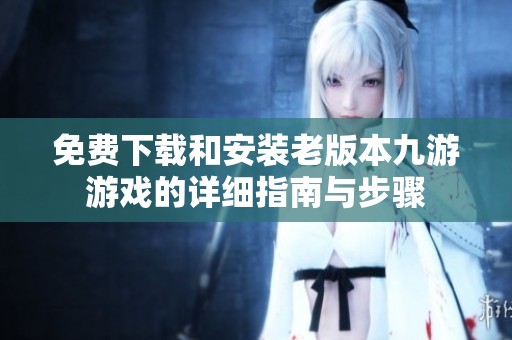 免费下载和安装老版本九游游戏的详细指南与步骤