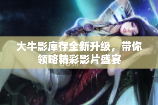 大牛影库存全新升级，带你领略精彩影片盛宴