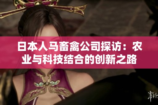 日本人马畜禽公司探访：农业与科技结合的创新之路