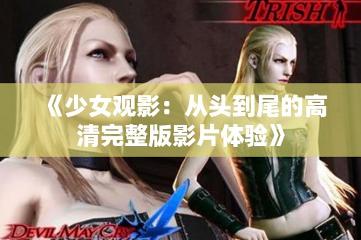 《少女观影：从头到尾的高清完整版影片体验》