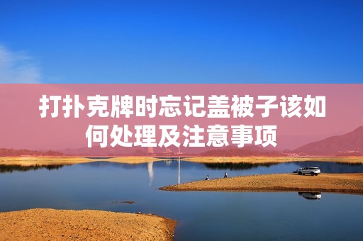 打扑克牌时忘记盖被子该如何处理及注意事项